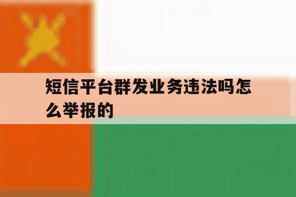 短信平台群发业务违法吗怎么举报的 短信平台群发业务违法吗怎么举报的