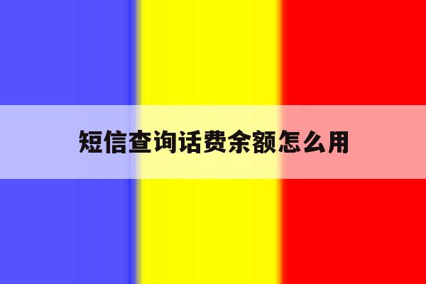 短信查询话费余额怎么用 短信查询话费余额怎么用