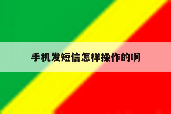 手机发短信怎样操作的啊 手机发短信怎样操作的啊