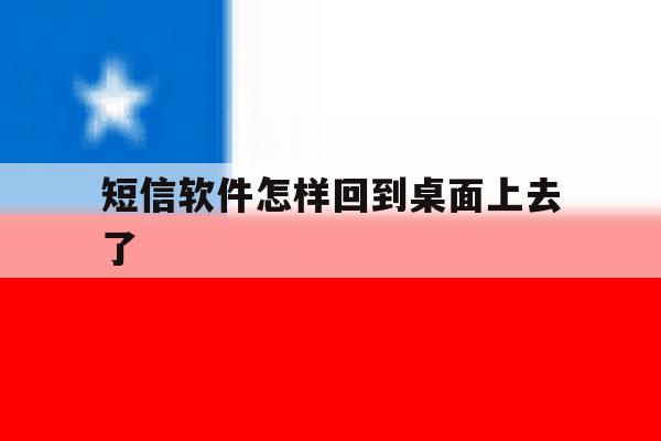 短信软件怎样回到桌面上去了 短信软件怎样回到桌面上去了
