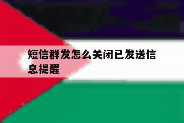 短信群发怎么关闭已发送信息提醒 短信群发怎么关闭已发送信息提醒