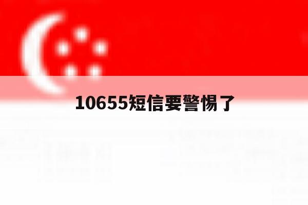 10655短信要警惕了 10655短信要警惕了