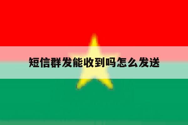 短信群发能收到吗怎么发送 短信群发能收到吗怎么发送