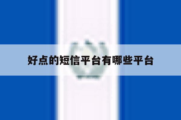 好点的短信平台有哪些平台 好点的短信平台有哪些平台