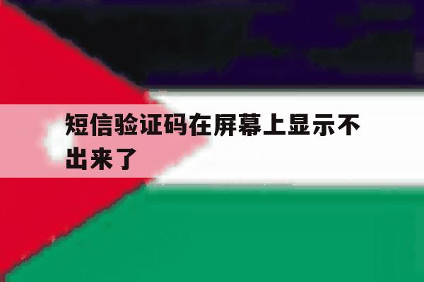 短信验证码在屏幕上显示不出来了 短信验证码在屏幕上显示不出来了