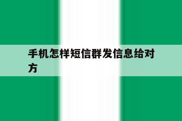 手机怎样短信群发信息给对方 手机怎样短信群发信息给对方
