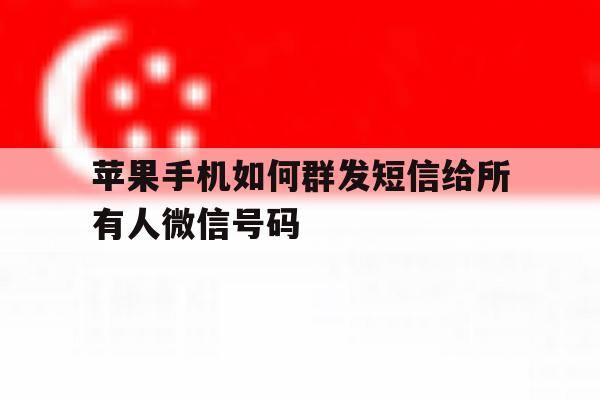 关于苹果手机如何群发短信给所有人微信号码的信息 关于苹果手机如何群发短信给所有人微信号码的信息