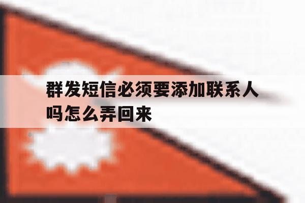 群发短信必须要添加联系人吗怎么弄回来 群发短信必须要添加联系人吗怎么弄回来