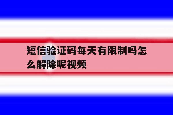短信验证码每天有限制吗怎么解除呢视频 短信验证码每天有限制吗怎么解除呢视频
