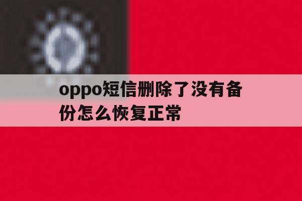 oppo短信删除了没有备份怎么恢复正常 oppo短信删除了没有备份怎么恢复正常