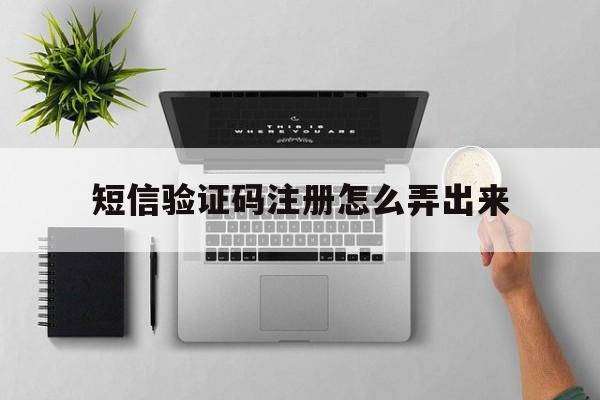 短信验证码注册怎么弄出来 短信验证码注册怎么弄出来