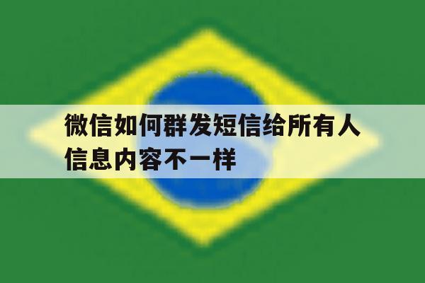 微信如何群发短信给所有人信息内容不一样 微信如何群发短信给所有人信息内容不一样