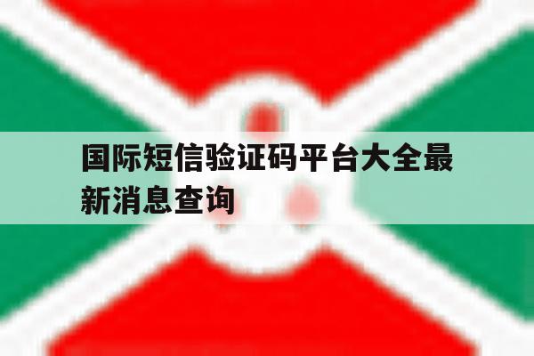 国际短信验证码平台大全最新消息查询的简单介绍 国际短信验证码平台大全最新消息查询的简单介绍