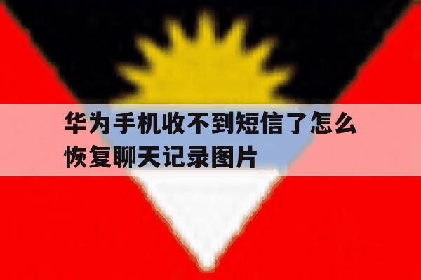 包含华为手机收不到短信了怎么恢复聊天记录图片的词条 包含华为手机收不到短信了怎么恢复聊天记录图片的词条