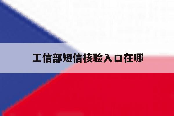 工信部短信核验入口在哪 工信部短信核验入口在哪