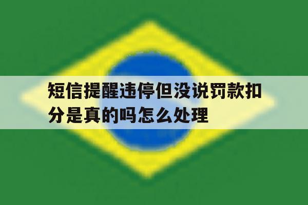 短信提醒违停但没说罚款扣分是真的吗怎么处理的简单介绍 短信提醒违停但没说罚款扣分是真的吗怎么处理的简单介绍
