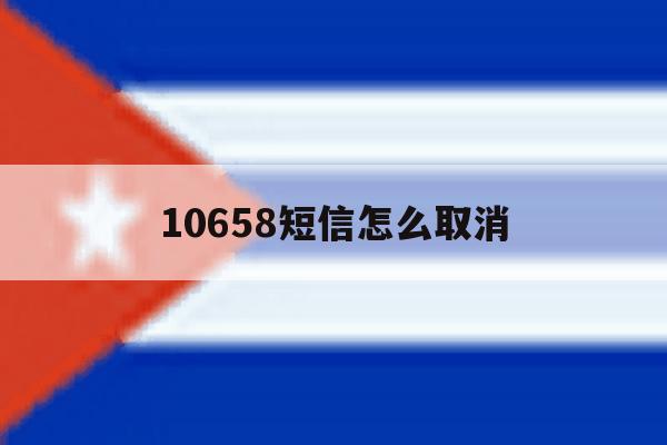 10658短信怎么取消 10658短信怎么取消