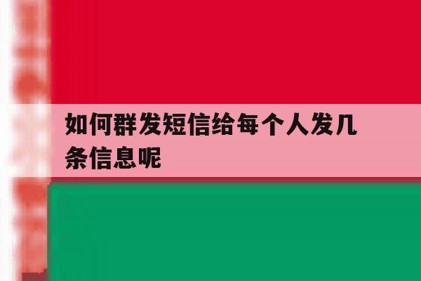 如何群发短信给每个人发几条信息呢 如何群发短信给每个人发几条信息呢