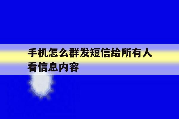 手机怎么群发短信给所有人看信息内容 手机怎么群发短信给所有人看信息内容