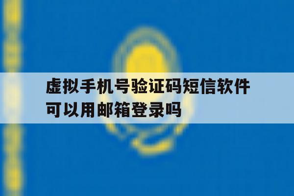 虚拟手机号验证码短信软件可以用邮箱登录吗