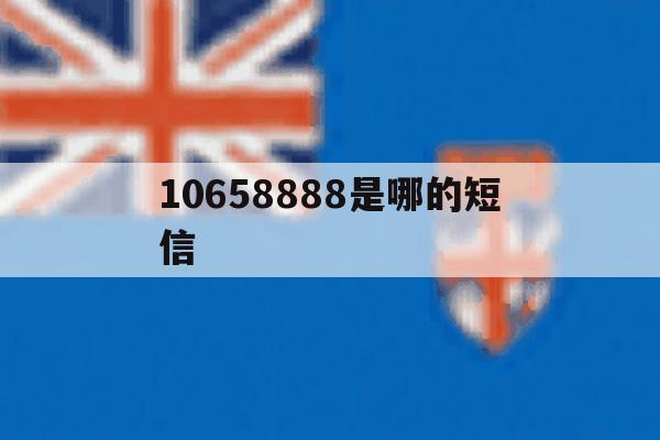 10658888是哪的短信 10658888是哪的短信