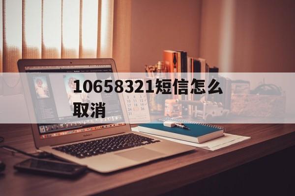 10658321短信怎么取消 10658321短信怎么取消