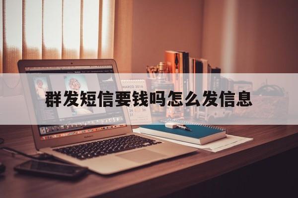 群发短信要钱吗怎么发信息 群发短信要钱吗怎么发信息