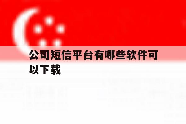 公司短信平台有哪些软件可以下载 公司短信平台有哪些软件可以下载