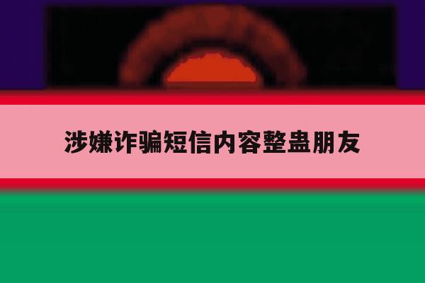 涉嫌诈骗短信内容整蛊朋友 涉嫌诈骗短信内容整蛊朋友