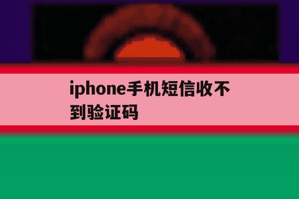 iphone手机短信收不到验证码 iphone手机短信收不到验证码