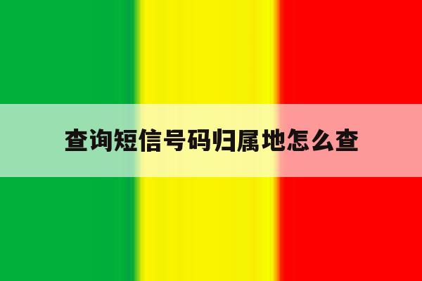 查询短信号码归属地怎么查 查询短信号码归属地怎么查