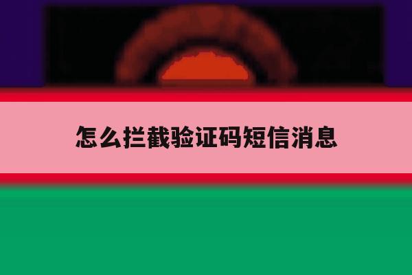 怎么拦截验证码短信消息 怎么拦截验证码短信消息