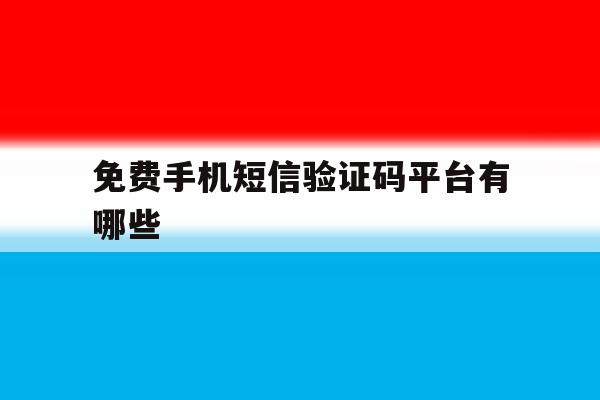 免费手机短信验证码平台有哪些 免费手机短信验证码平台有哪些