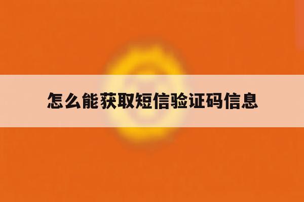 怎么能获取短信验证码信息 怎么能获取短信验证码信息