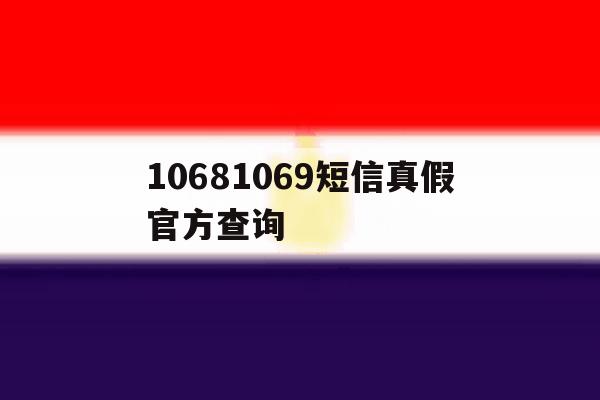 10681069短信真假官方查询 10681069短信真假官方查询
