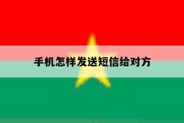 手机怎样发送短信给对方 手机怎样发送短信给对方