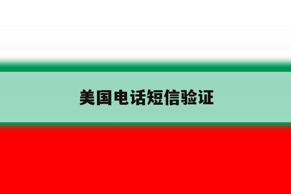 美国电话短信验证 美国电话短信验证