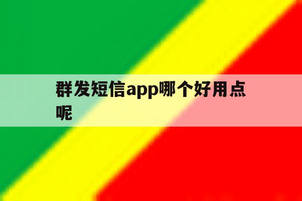 群发短信app哪个好用点呢 群发短信app哪个好用点呢