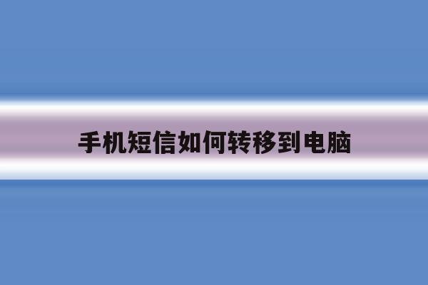 手机短信如何转移到电脑 手机短信如何转移到电脑