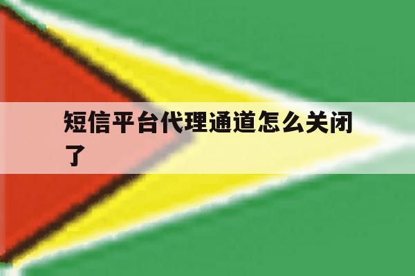 短信平台代理通道怎么关闭了 短信平台代理通道怎么关闭了