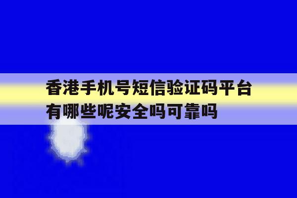 香港手机号短信验证码平台有哪些呢安全吗可靠吗的简单介绍 香港手机号短信验证码平台有哪些呢安全吗可靠吗的简单介绍