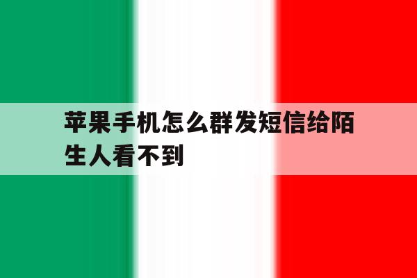 苹果手机怎么群发短信给陌生人看不到 苹果手机怎么群发短信给陌生人看不到