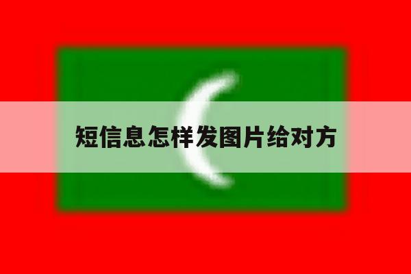 短信息怎样发图片给对方 短信息怎样发图片给对方