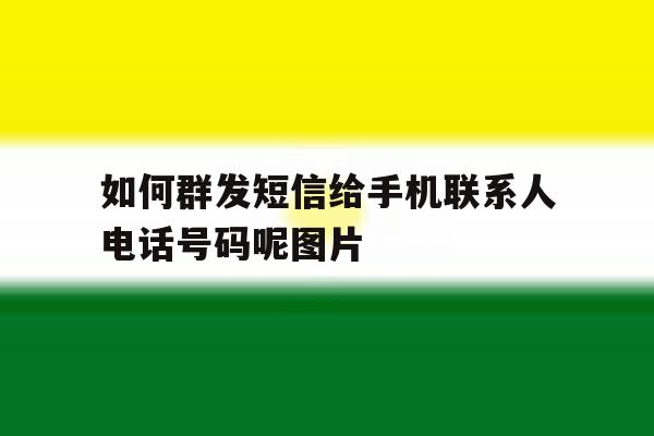 如何群发短信给手机联系人电话号码呢图片的简单介绍 如何群发短信给手机联系人电话号码呢图片的简单介绍