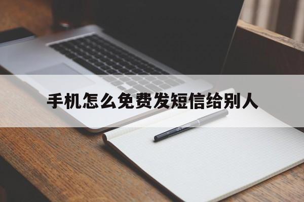 手机怎么免费发短信给别人 手机怎么免费发短信给别人