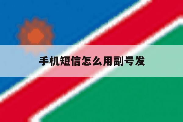 手机短信怎么用副号发 手机短信怎么用副号发