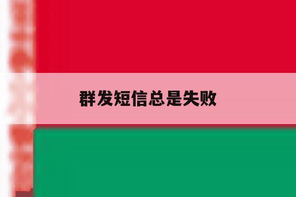 群发短信总是失败 群发短信总是失败