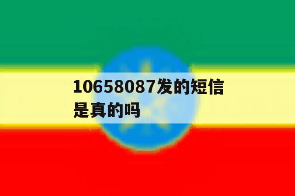 10658087发的短信是真的吗 10658087发的短信是真的吗