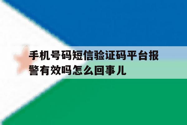 手机号码短信验证码平台报警有效吗怎么回事儿的简单介绍 手机号码短信验证码平台报警有效吗怎么回事儿的简单介绍