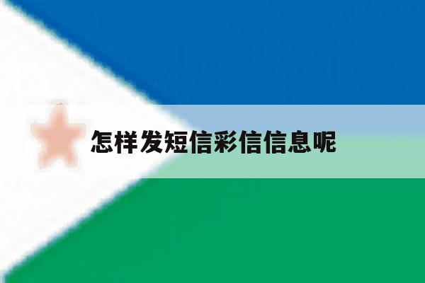 怎样发短信彩信信息呢 怎样发短信彩信信息呢